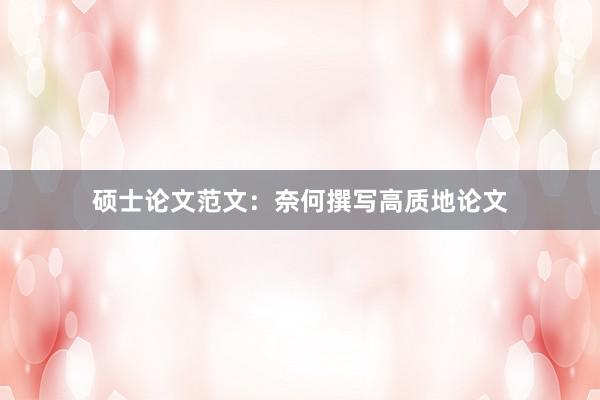 硕士论文范文：奈何撰写高质地论文