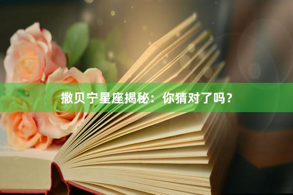 撒贝宁星座揭秘：你猜对了吗？