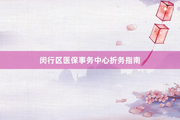 闵行区医保事务中心折务指南