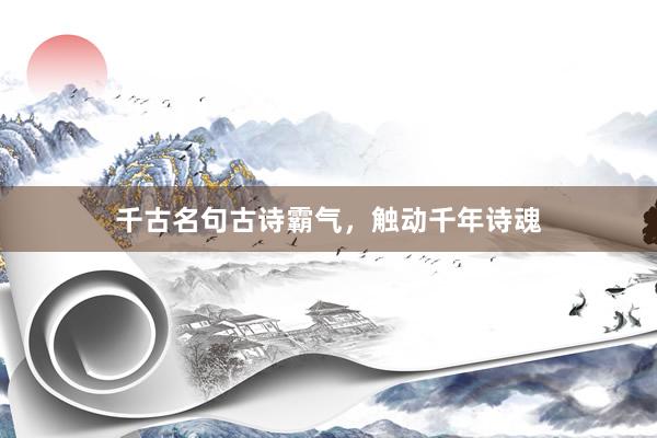 千古名句古诗霸气，触动千年诗魂