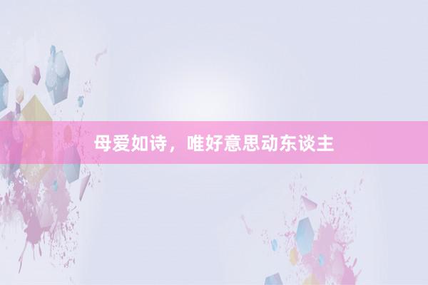 母爱如诗,唯好意思动东谈主